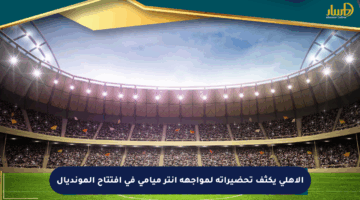 الأهلي يكثف تحضيراته لمواجهة إنتر ميامي في افتتاح المونديال